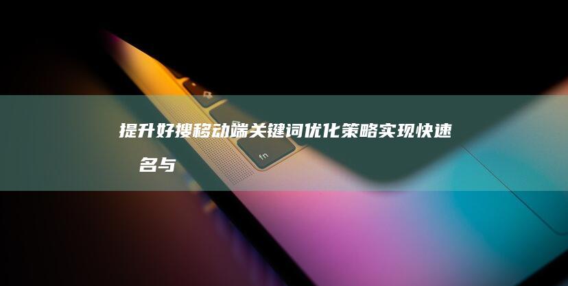 提升好搜移动端关键词优化策略：实现快速排名与高效流量